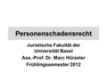 Personenschadensrecht Juristische Fakultät der Universität Basel Ass.-Prof. Dr. Marc Hürzeler Frühlingssemester 2012.