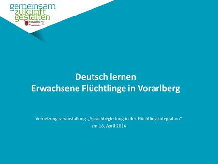 Deutsch lernen Erwachsene Flüchtlinge in Vorarlberg Vernetzungsveranstaltung „Sprachbegleitung in der Flüchtlingsintegration“ am 18. April 2016.