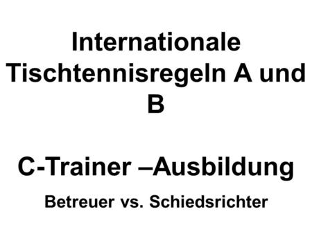 Internationale Tischtennisregeln A und B C-Trainer –Ausbildung Betreuer vs. Schiedsrichter.