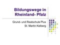 Bildungswege in Rheinland- Pfalz Grund- und Realschule Plus St. Martin Kelberg.