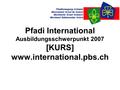 Pfadi International Ausbildungsschwerpunkt 2007 [KURS] www.international.pbs.ch.