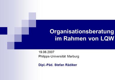 Organisationsberatung im Rahmen von LQW 19.06.2007 Philipps-Universität Marburg Dipl.-Päd. Stefan Rädiker.