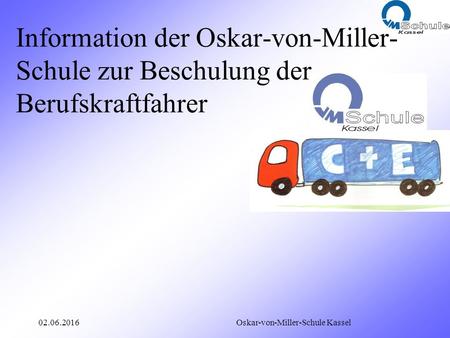 02.06.2016 Oskar-von-Miller-Schule Kassel Information der Oskar-von-Miller- Schule zur Beschulung der Berufskraftfahrer.