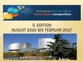  Europäischer Moot Court- Wettbewerb zur EMRK  Finale beim EGMR in Straßburg  Jury besteht aus hochrangigen Persönlichkeiten (u.a. Richter des EGMR.