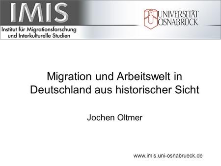 Migration und Arbeitswelt in Deutschland aus historischer Sicht Jochen Oltmer www.imis.uni-osnabrueck.de.