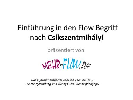 Einführung in den Flow Begriff nach Csíkszentmihályi präsentiert von Das Informationsportal über die Themen Flow, Freitzeitgestaltung und Hobbys und Erlebnispädagogik.