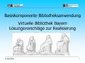 9. Mai 20051 Basiskomponente Bibliotheksanwendung Virtuelle Bibliothek Bayern Lösungsvorschläge zur Realisierung.