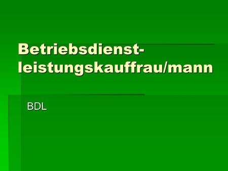 Betriebsdienst- leistungskauffrau/mann BDL. Das Wíchtigste:  Lehrberuf:  Lehrberuf:  Betriebsdienstleistung  Berufsbezeichnung:  Betriebsdienstleistungskaufmann/frau.