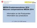 MEDIA Ersatzmassnahmen 2014 Mesures compensatoires MEDIA 2014 Information an die Produzenten Information aux producteurs 3. 7. 2014 (12-13.30 heures)