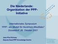 1 Die Niederlande: Organisation der PPP- Initiative Internationales Symposium “PPP - ein Modell für Nordrhein-Westfalen” Düsseldorf, 26. Oktober 2001 Jean-Paul.