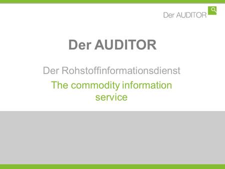 Der AUDITOR Der Rohstoffinformationsdienst The commodity information service.