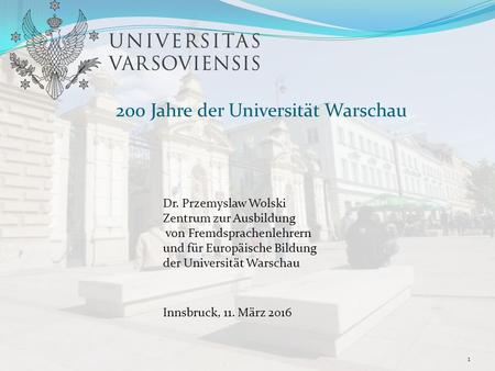 200 Jahre der Universität Warschau Dr. Przemyslaw Wolski Zentrum zur Ausbildung von Fremdsprachenlehrern und für Europäische Bildung der Universität Warschau.