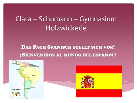 Clara – Schumann – Gymnasium Holzwickede D AS F ACH S PANISCH STELLT SICH VOR ! ¡B IENVENIDOS AL MUNDO DEL ESPAÑOL !