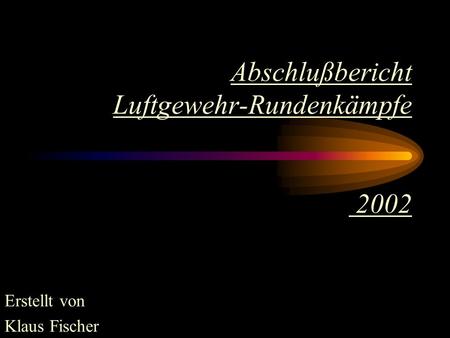 Abschlußbericht Luftgewehr-Rundenkämpfe 2002 Erstellt von Klaus Fischer.
