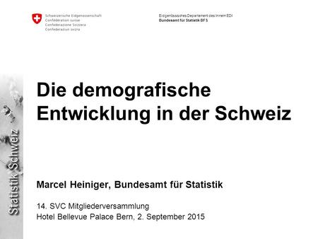 Eidgenössisches Departement des Innern EDI Bundesamt für Statistik BFS Die demografische Entwicklung in der Schweiz Marcel Heiniger, Bundesamt für Statistik.