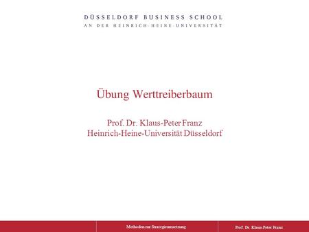 Methoden zur Strategieumsetzung Prof. Dr. Klaus-Peter Franz Übung Werttreiberbaum Prof. Dr. Klaus-Peter Franz Heinrich-Heine-Universität Düsseldorf.