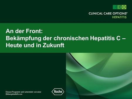 An der Front: Bekämpfung der chronischen Hepatitis C – Heute und in Zukunft Dieses Programm wird unterstützt von einer Bildungsbeihilfe von.
