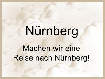 Nürnberg Machen wir eine Reise nach Nürnberg!. Nürnberg ist die zweitgrö β te Stadt Bayerns.