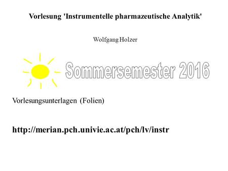 Vorlesung 'Instrumentelle pharmazeutische Analytik' Wolfgang Holzer Vorlesungsunterlagen (Folien)