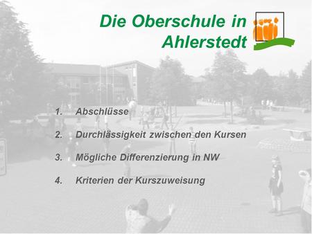Die Oberschule in Ahlerstedt 1.Abschlüsse 2.Durchlässigkeit zwischen den Kursen 3.Mögliche Differenzierung in NW 4.Kriterien der Kurszuweisung.