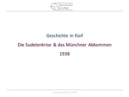 Www.geschichte-in-5.de Geschichte in fünf Die Sudetenkrise & das Münchner Abkommen 1938.