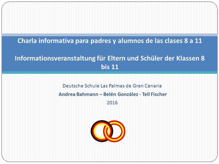 Deutsche Schule Las Palmas de Gran Canaria Andrea Bahmann – Belén González - Tell Fischer 2016 Charla informativa para padres y alumnos de las clases 8.