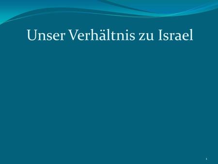 Unser Verhältnis zu Israel 1. 1. Einleitung Herauskommen aus persönlichen Problemen Probleme des deutschen Volkes lassen wir zu, dass der HG heute unser.
