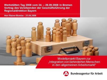 Modellprojekt Bayern zur „Integration von behinderten Menschen in den allgemeinen Arbeitsmarkt“ Werkstätten:Tag 2008 vom 24. – 26.09.2008 in Bremen Vortrag.