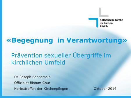 Oktober 2014 www.zh.kath.ch «Begegnung in Verantwortung» Prävention sexueller Übergriffe im kirchlichen Umfeld Dr. Joseph Bonnemain Offizialat Bistum Chur.