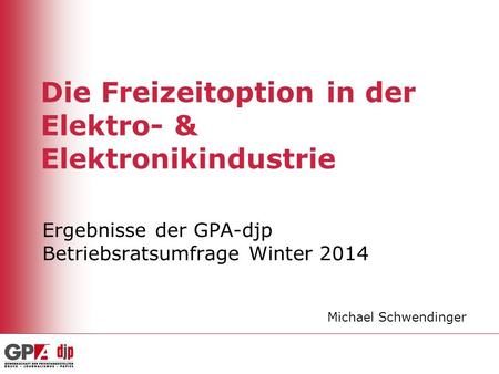 Die Freizeitoption in der Elektro- & Elektronikindustrie Ergebnisse der GPA-djp Betriebsratsumfrage Winter 2014 Michael Schwendinger.