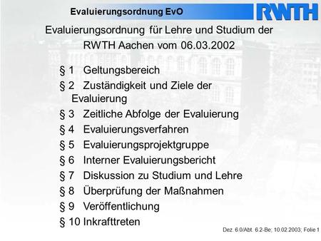 Evaluierungsordnung EvO Evaluierungsordnung für Lehre und Studium der RWTH Aachen vom 06.03.2002 Dez. 6.0/Abt. 6.2-Be; 10.02.2003; Folie 1 § 1 Geltungsbereich.