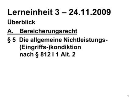 1 Lerneinheit 3 – 24.11.2009 Überblick A.Bereicherungsrecht § 5 Die allgemeine Nichtleistungs- (Eingriffs-)kondiktion nach § 812 I 1 Alt. 2.