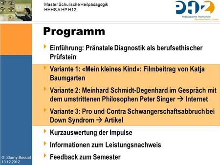 G. Sturny-Bossart 13.12.2012 Master Schulische Heilpädagogik HHHS A HP.H12 Programm  Einführung: Pränatale Diagnostik als berufsethischer Prüfstein 