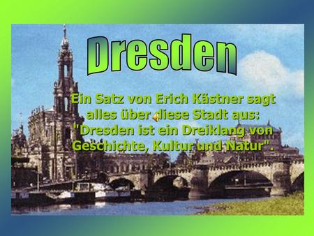 Ein Satz von Erich Kästner sagt alles über diese Stadt aus: Dresden ist ein Dreiklang von Geschichte, Kultur und Natur.