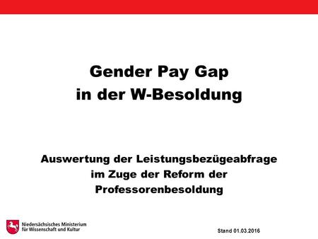 Gender Pay Gap in der W-Besoldung Auswertung der Leistungsbezügeabfrage im Zuge der Reform der Professorenbesoldung Stand 01.03.2016.