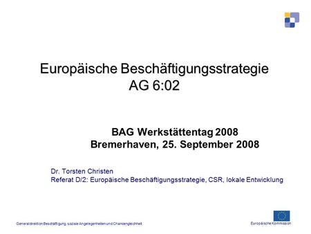 Europäische Beschäftigungsstrategie AG 6:02 BAG Werkstättentag 2008 Bremerhaven, 25. September 2008 Dr. Torsten Christen Referat D/2: Europäische Beschäftigungsstrategie,