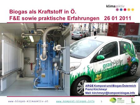 Www.biogas.klimaaktiv.at www.kompost-biogas.info 1www.kompost-biogas.info Biogas als Kraftstoff in Ö. F&E sowie praktische Erfahrungen 26 01 2011 ARGE.