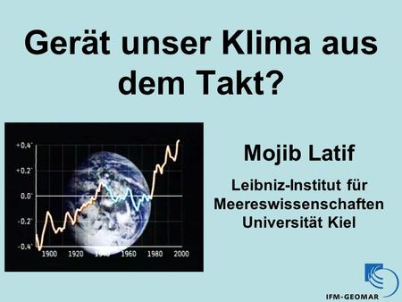 Gerät unser Klima aus dem Takt? Mojib Latif Leibniz-Institut für Meereswissenschaften Universität Kiel.