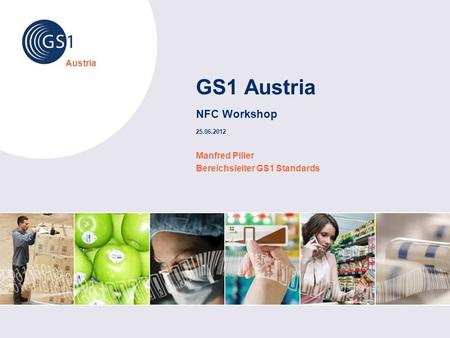 © 2008 GS1 Austria GS1 Austria NFC Workshop 25.06.2012 Manfred Piller Bereichsleiter GS1 Standards.