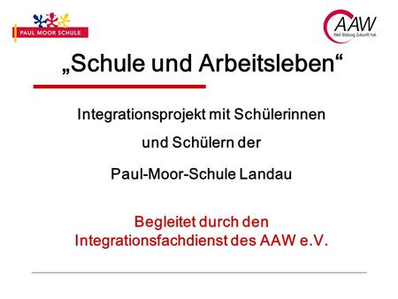 „Schule und Arbeitsleben“ Integrationsprojekt mit Schülerinnen und Schülern der Paul-Moor-Schule Landau Begleitet durch den Integrationsfachdienst des.