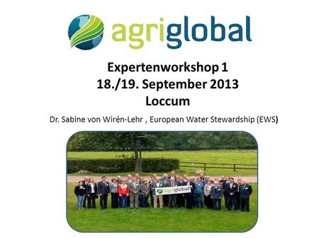 Expertenworkshop 1 18./19. September 2013 Loccum Dr. Sabine von Wirén-Lehr, European Water Stewardship (EWS)