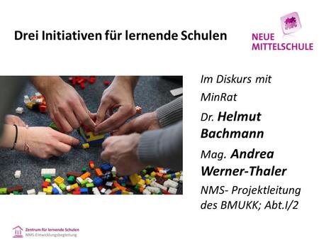 Drei Initiativen für lernende Schulen Im Diskurs mit MinRat Dr. Helmut Bachmann Mag. Andrea Werner-Thaler NMS- Projektleitung des BMUKK; Abt.I/2.