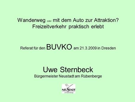 Wanderweg oder mit dem Auto zur Attraktion? Freizeitverkehr praktisch erlebt Referat für den BUVKO am 21.3.2009 in Dresden Uwe Sternbeck Bürgermeister.