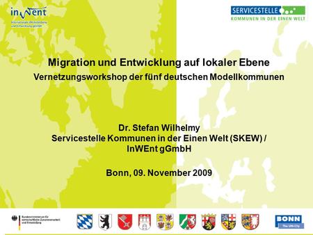 1 Migration und Entwicklung auf lokaler Ebene Vernetzungsworkshop der fünf deutschen Modellkommunen Dr. Stefan Wilhelmy Servicestelle Kommunen in der Einen.