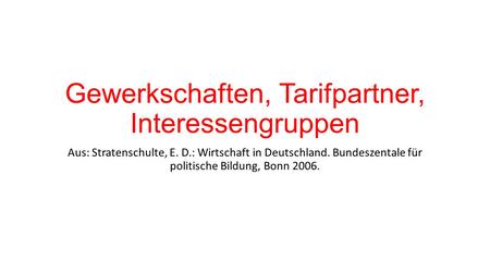 Gewerkschaften, Tarifpartner, Interessengruppen Aus: Stratenschulte, E. D.: Wirtschaft in Deutschland. Bundeszentale für politische Bildung, Bonn 2006.