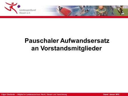Edgar Oberländer – Mitglied im Landesausschuss Recht, Steuern und Versicherung Stand: Januar 2015 Pauschaler Aufwandsersatz an Vorstandsmitglieder.