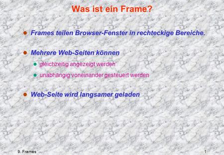 9. Frames1 Was ist ein Frame? l Frames teilen Browser-Fenster in rechteckige Bereiche. l Mehrere Web-Seiten können l gleichzeitig angezeigt werden l unabhängig.