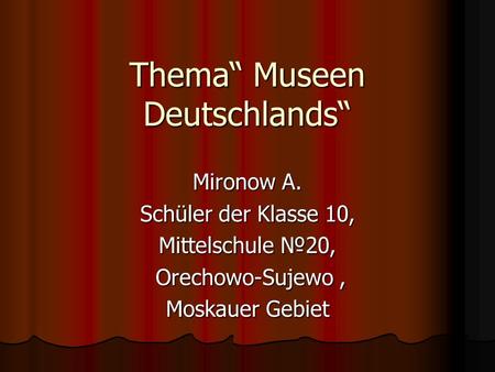 Thema“ Museen Deutschlands“ Mironow A. Schüler der Klasse 10, Mittelschule №20, Orechowo-Sujewo, Orechowo-Sujewo, Moskauer Gebiet.