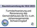 Bausteinsammlung der SELK 2015 Turmdachsanierung und Renovierung des Gemeindehauses der Ev.-Luth. Johannesgemeinde Schwenningdorf.