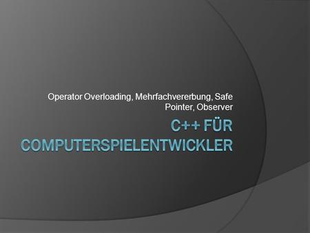 Operator Overloading, Mehrfachvererbung, Safe Pointer, Observer.